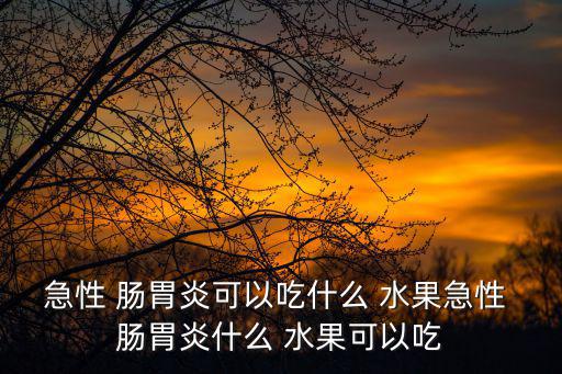 腸胃炎可以吃什么水果,急性腸胃炎癥患者可吃一些熱帶水果