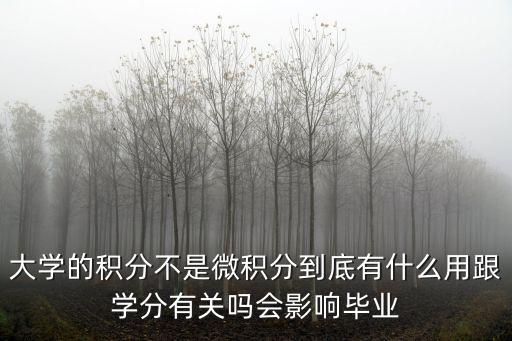 大學(xué)的積分不是微積分到底有什么用跟學(xué)分有關(guān)嗎會(huì)影響畢業(yè)