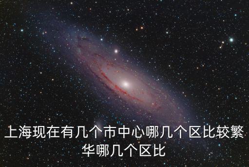 上海現在有幾個市中心哪幾個區比較繁華哪幾個區比