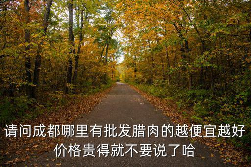 請問成都哪里有批發臘肉的越便宜越好價格貴得就不要說了哈