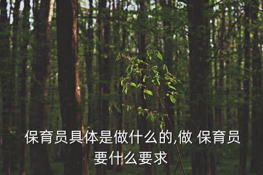  保育員具體是做什么的,做 保育員要什么要求
