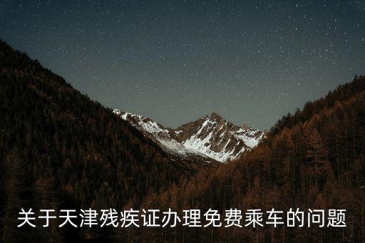 關(guān)于天津殘疾證辦理免費(fèi)乘車的問題