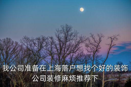 我公司準備在上海落戶想找個好的裝飾公司裝修麻煩推薦下