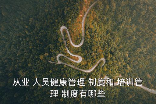 從業(yè) 人員健康管理 制度和 培訓(xùn)管理 制度有哪些