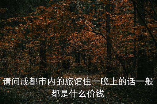 請問成都市內的旅館住一晚上的話一般都是什么價錢