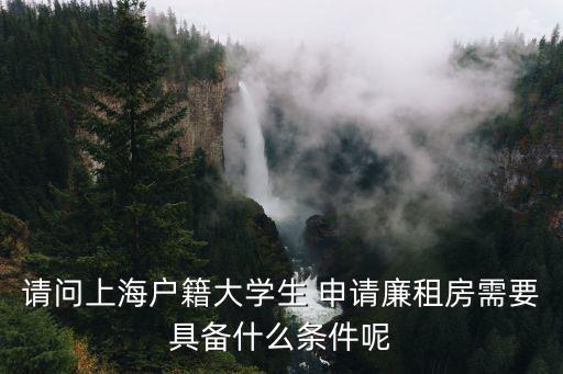 請問上海戶籍大學生 申請廉租房需要具備什么條件呢