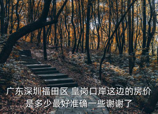 廣東深圳福田區 皇崗口岸這邊的房價是多少最好準確一些謝謝了