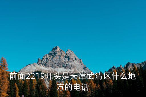 前面2219開頭是天津武清區什么地方的電話