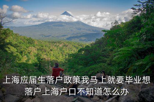 上海應(yīng)屆生落戶政策我馬上就要畢業(yè)想落戶上海戶口不知道怎么辦