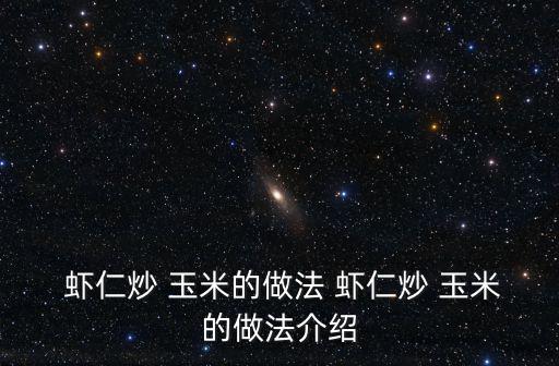  蝦仁炒 玉米的做法 蝦仁炒 玉米的做法介紹