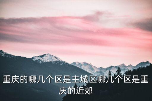 重慶的哪幾個區是主城區哪幾個區是重慶的近郊