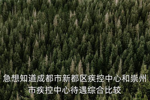 急想知道成都市新都區疾控中心和崇州市疾控中心待遇綜合比較