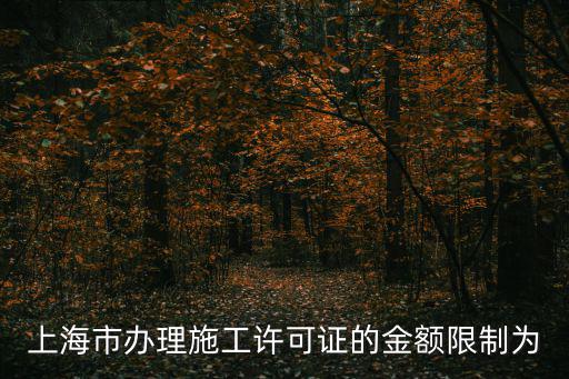 上海市辦理施工許可證的金額限制為