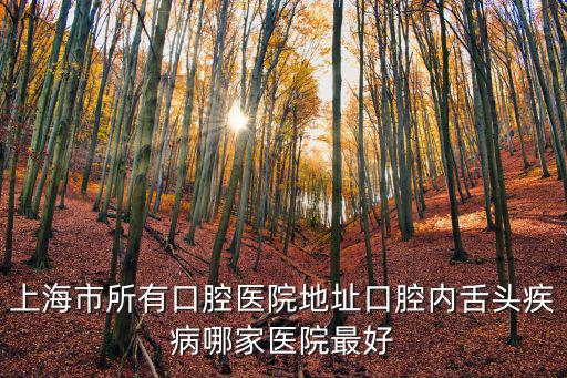 上海市所有口腔醫(yī)院地址口腔內(nèi)舌頭疾病哪家醫(yī)院最好