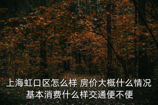 上海虹口區怎么樣 房價大概什么情況 基本消費什么樣交通便不便