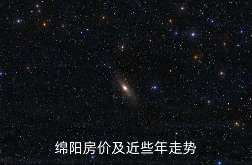 未來18年綿陽房價如何，綿陽房價及近些年走勢