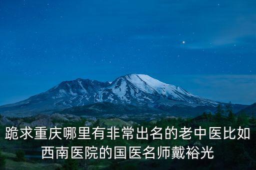 重慶市中醫(yī)院名醫(yī)館有哪些著名醫(yī)生，重慶有哪些非常著名的中醫(yī)院