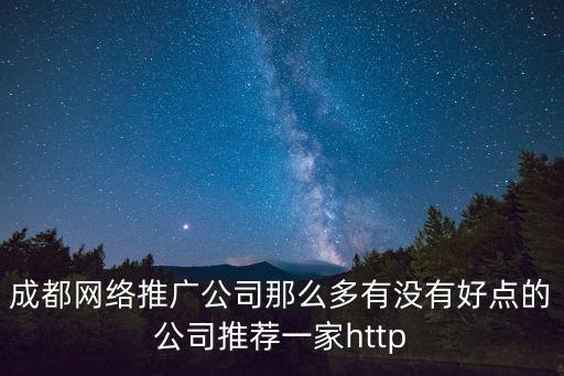 成都網絡推廣公司那么多有沒有好點的公司推薦一家http