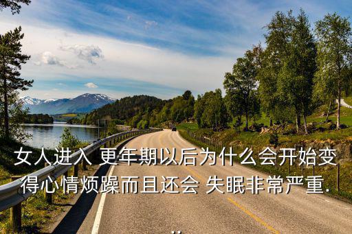 女人進入 更年期以后為什么會開始變得心情煩躁而且還會 失眠非常嚴重...