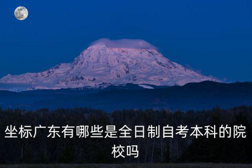 坐標(biāo)廣東有哪些是全日制自考本科的院校嗎