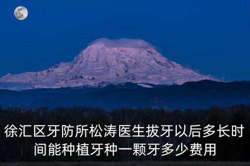 徐匯區(qū)牙防所松濤醫(yī)生拔牙以后多長(zhǎng)時(shí)間能種植牙種一顆牙多少費(fèi)用