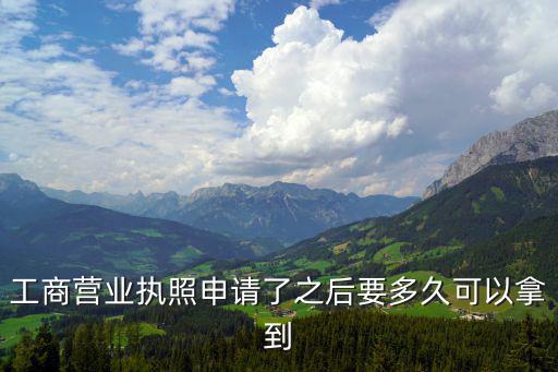工商營業執照申請了之后要多久可以拿到