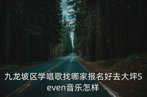 重慶市九龍坡區音樂教學，九龍坡區學唱歌找哪家報名好去大坪Seven音樂怎樣