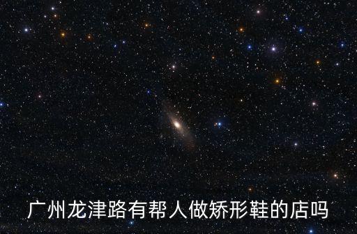 南方衛視城市特搜廣州領盈租視頻，廣州龍津路有幫人做矯形鞋的店嗎
