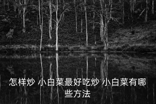 怎樣炒 小白菜最好吃炒 小白菜有哪些方法