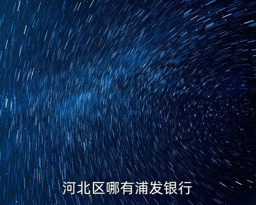 天津市河北區金緯路浦發銀行電話，河北區哪有浦發銀行