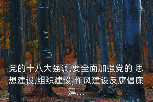 黨的十八大強調(diào),要全面加強黨的 思想建設(shè),組織建設(shè),作風(fēng)建設(shè)反腐倡廉建...