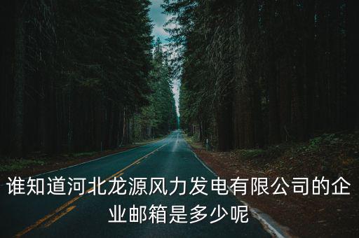 誰知道河北龍源風力發電有限公司的企業郵箱是多少呢