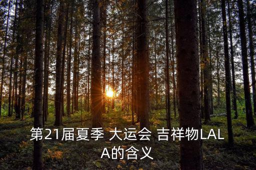 第21屆夏季 大運會 吉祥物LALA的含義