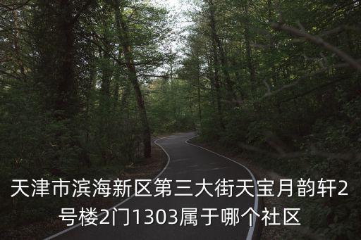天津市濱海新區第三大街天寶月韻軒2號樓2門1303屬于哪個社區
