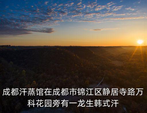 成都汗蒸館在成都市錦江區靜居寺路萬科花園旁有一龍生韓式汗