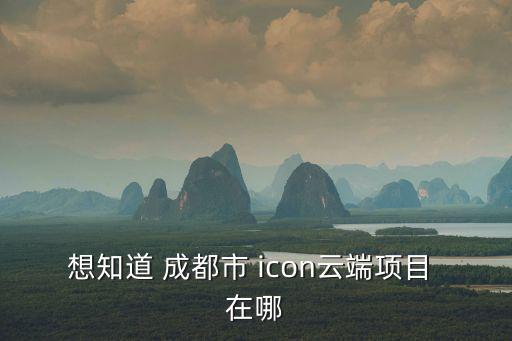 想知道 成都市 icon云端項目 在哪