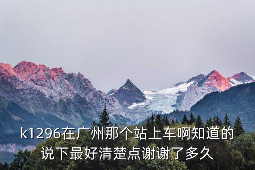 廣州到商洛K1296經(jīng)過站點(diǎn)，k1296次列車是從廣州哪個站發(fā)車