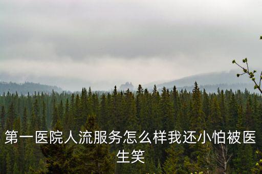 第一醫院人流服務怎么樣我還小怕被醫生笑