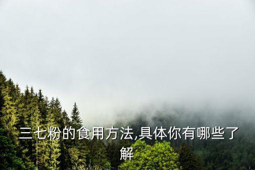  三七粉的食用方法,具體你有哪些了解