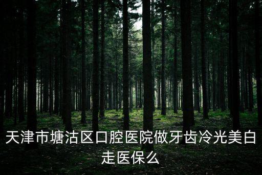 天津市塘沽區口腔醫院做牙齒冷光美白走醫保么