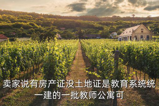 賣家說有房產(chǎn)證沒土地證是教育系統(tǒng)統(tǒng)一建的一批教師公寓可