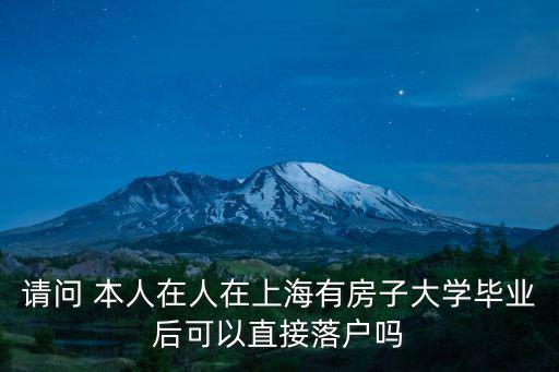 請問 本人在人在上海有房子大學畢業后可以直接落戶嗎