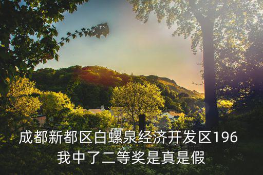 成都市新都區養魚愛好者，成都新都區白螺泉經濟開發區196 我中了二等獎是真是假