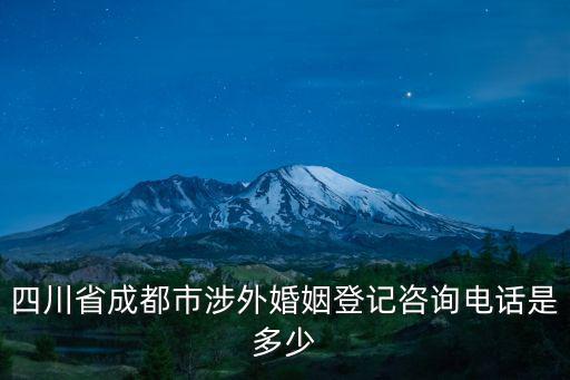 四川省成都市涉外婚姻登記咨詢電話是多少