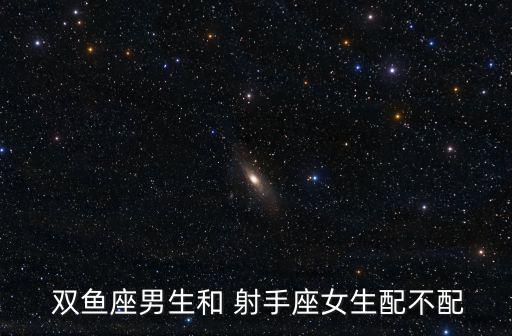  雙魚座男生和 射手座女生配不配