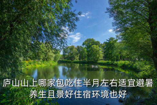 廬山山上哪家包吃住半月左右適宜避暑養生且景好住宿環境也好