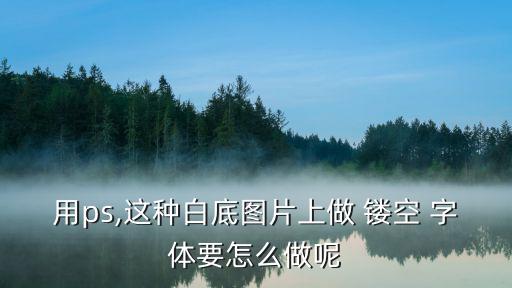 用ps,這種白底圖片上做 鏤空 字體要怎么做呢