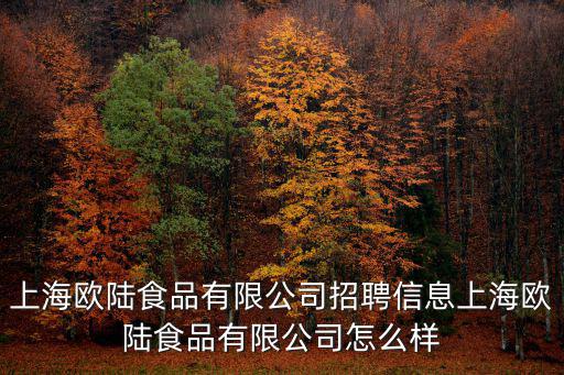 上海市食品業務員招聘信息網，上海滿元食品科技有限公司招聘信息上海滿元食品科技有限公司怎么樣