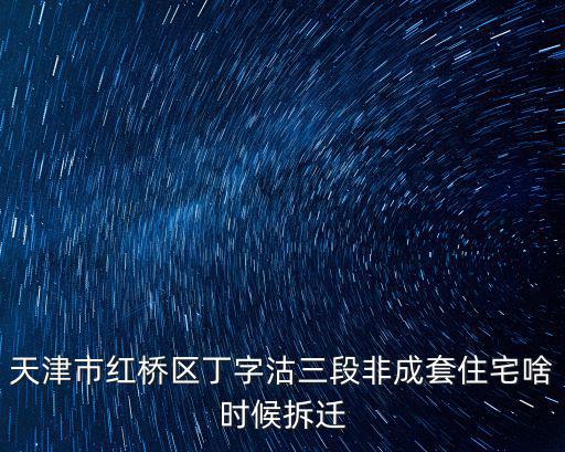 天津市紅橋區丁字沽三段非成套住宅啥時候拆遷