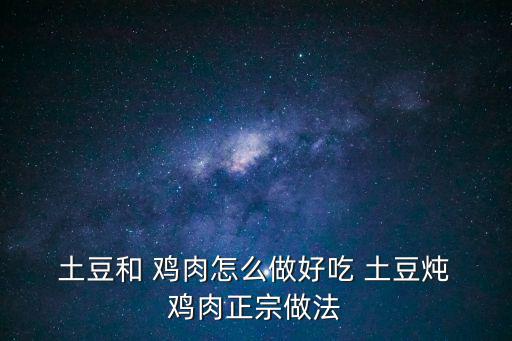  土豆和 雞肉怎么做好吃 土豆燉 雞肉正宗做法